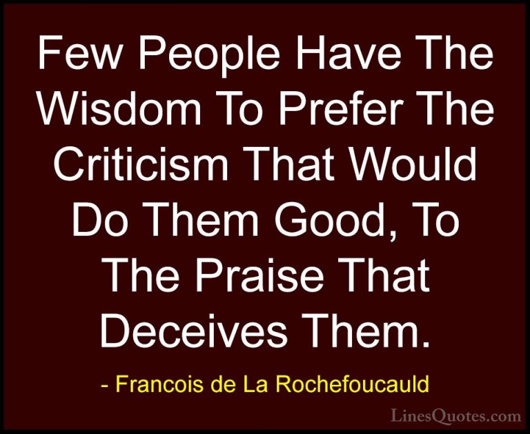 Francois de La Rochefoucauld Quotes (54) - Few People Have The Wi... - QuotesFew People Have The Wisdom To Prefer The Criticism That Would Do Them Good, To The Praise That Deceives Them.