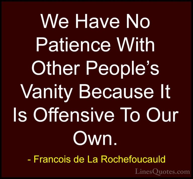 Francois de La Rochefoucauld Quotes (57) - We Have No Patience Wi... - QuotesWe Have No Patience With Other People's Vanity Because It Is Offensive To Our Own.