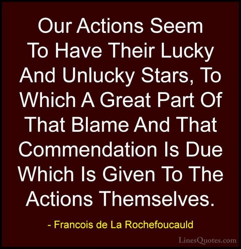 Francois de La Rochefoucauld Quotes (59) - Our Actions Seem To Ha... - QuotesOur Actions Seem To Have Their Lucky And Unlucky Stars, To Which A Great Part Of That Blame And That Commendation Is Due Which Is Given To The Actions Themselves.