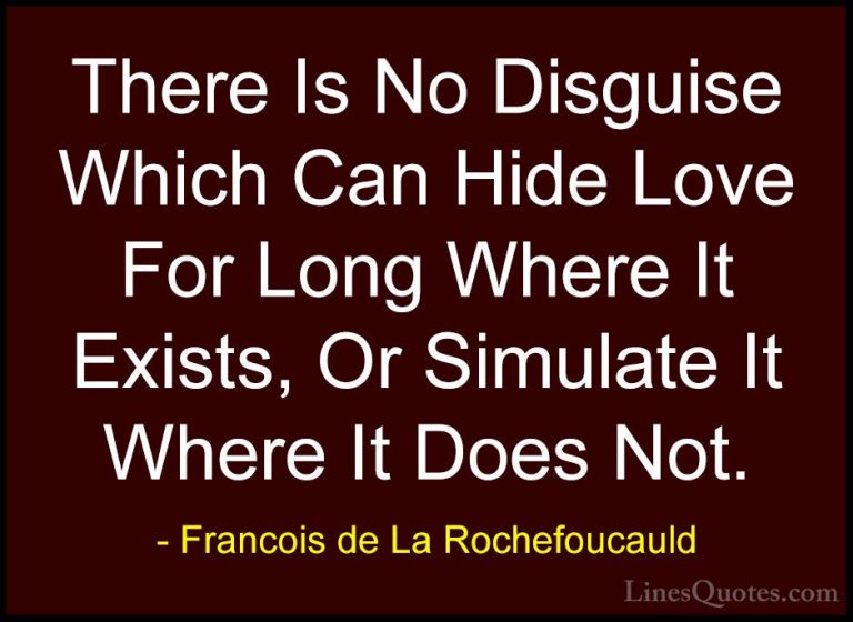 Francois de La Rochefoucauld Quotes (6) - There Is No Disguise Wh... - QuotesThere Is No Disguise Which Can Hide Love For Long Where It Exists, Or Simulate It Where It Does Not.