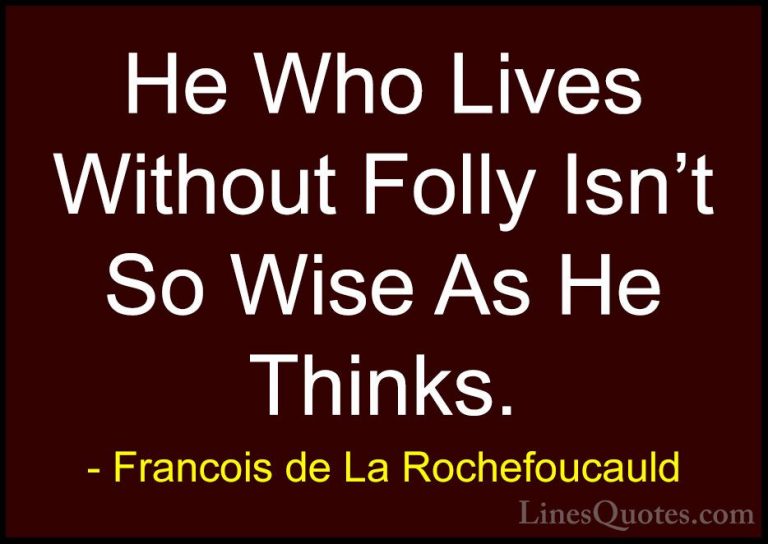 Francois de La Rochefoucauld Quotes (60) - He Who Lives Without F... - QuotesHe Who Lives Without Folly Isn't So Wise As He Thinks.