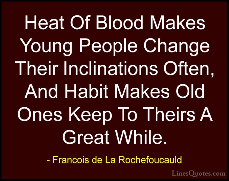 Francois de La Rochefoucauld Quotes (61) - Heat Of Blood Makes Yo... - QuotesHeat Of Blood Makes Young People Change Their Inclinations Often, And Habit Makes Old Ones Keep To Theirs A Great While.