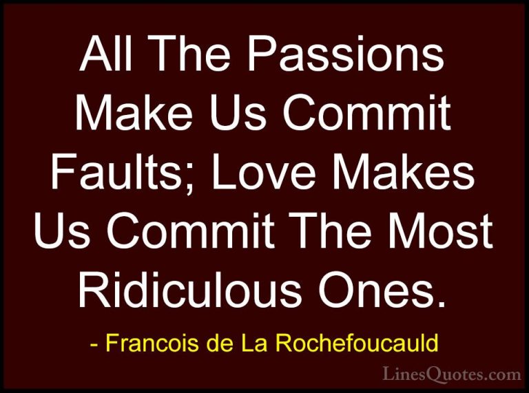 Francois de La Rochefoucauld Quotes (63) - All The Passions Make ... - QuotesAll The Passions Make Us Commit Faults; Love Makes Us Commit The Most Ridiculous Ones.