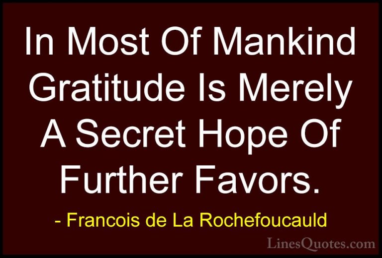 Francois de La Rochefoucauld Quotes (65) - In Most Of Mankind Gra... - QuotesIn Most Of Mankind Gratitude Is Merely A Secret Hope Of Further Favors.