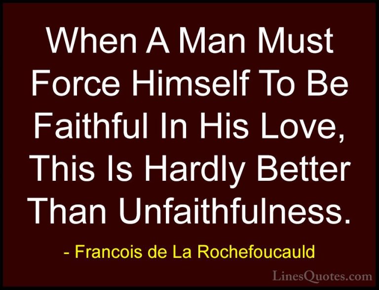 Francois de La Rochefoucauld Quotes (68) - When A Man Must Force ... - QuotesWhen A Man Must Force Himself To Be Faithful In His Love, This Is Hardly Better Than Unfaithfulness.