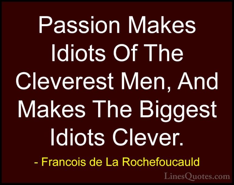 Francois de La Rochefoucauld Quotes (7) - Passion Makes Idiots Of... - QuotesPassion Makes Idiots Of The Cleverest Men, And Makes The Biggest Idiots Clever.