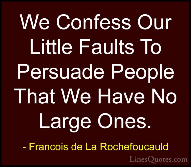 Francois de La Rochefoucauld Quotes (76) - We Confess Our Little ... - QuotesWe Confess Our Little Faults To Persuade People That We Have No Large Ones.