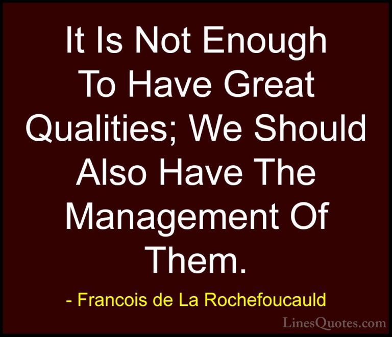 Francois de La Rochefoucauld Quotes (77) - It Is Not Enough To Ha... - QuotesIt Is Not Enough To Have Great Qualities; We Should Also Have The Management Of Them.
