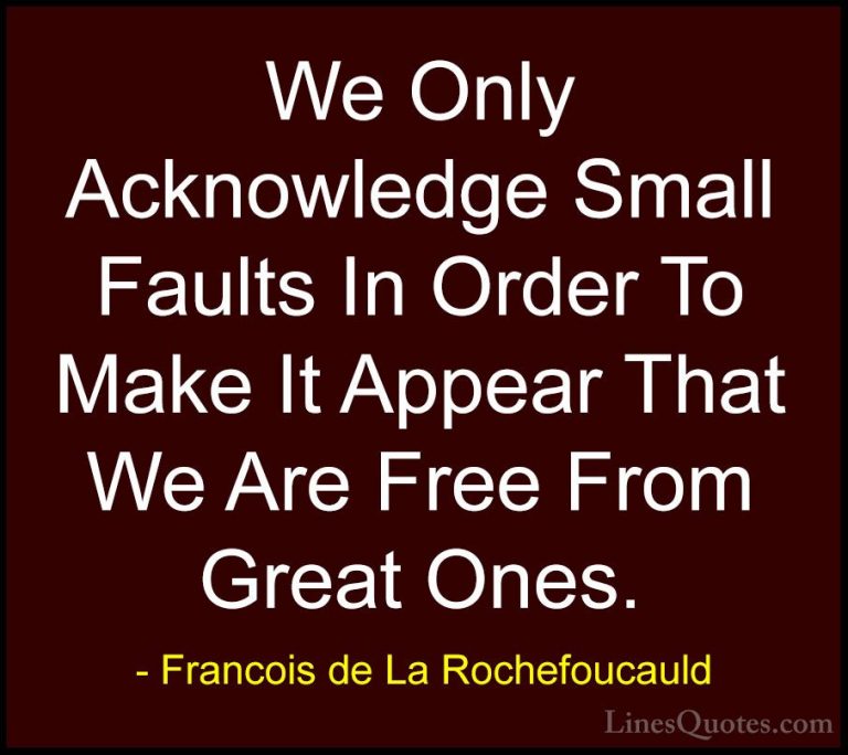 Francois de La Rochefoucauld Quotes (78) - We Only Acknowledge Sm... - QuotesWe Only Acknowledge Small Faults In Order To Make It Appear That We Are Free From Great Ones.
