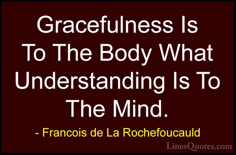 Francois de La Rochefoucauld Quotes (79) - Gracefulness Is To The... - QuotesGracefulness Is To The Body What Understanding Is To The Mind.