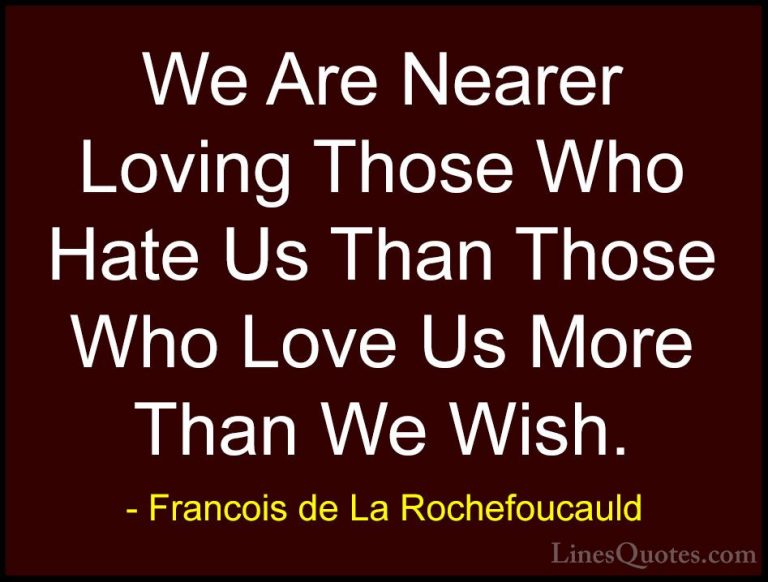 Francois de La Rochefoucauld Quotes (80) - We Are Nearer Loving T... - QuotesWe Are Nearer Loving Those Who Hate Us Than Those Who Love Us More Than We Wish.