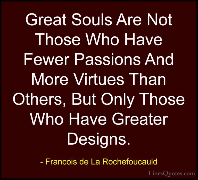 Francois de La Rochefoucauld Quotes (81) - Great Souls Are Not Th... - QuotesGreat Souls Are Not Those Who Have Fewer Passions And More Virtues Than Others, But Only Those Who Have Greater Designs.