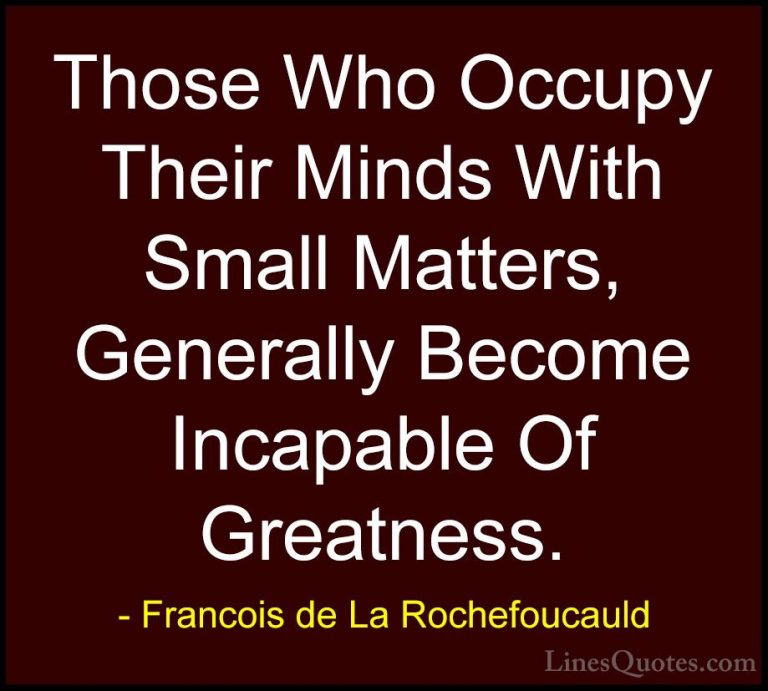 Francois de La Rochefoucauld Quotes (82) - Those Who Occupy Their... - QuotesThose Who Occupy Their Minds With Small Matters, Generally Become Incapable Of Greatness.