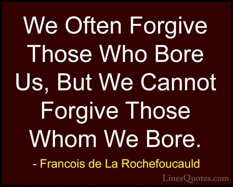 Francois de La Rochefoucauld Quotes (84) - We Often Forgive Those... - QuotesWe Often Forgive Those Who Bore Us, But We Cannot Forgive Those Whom We Bore.