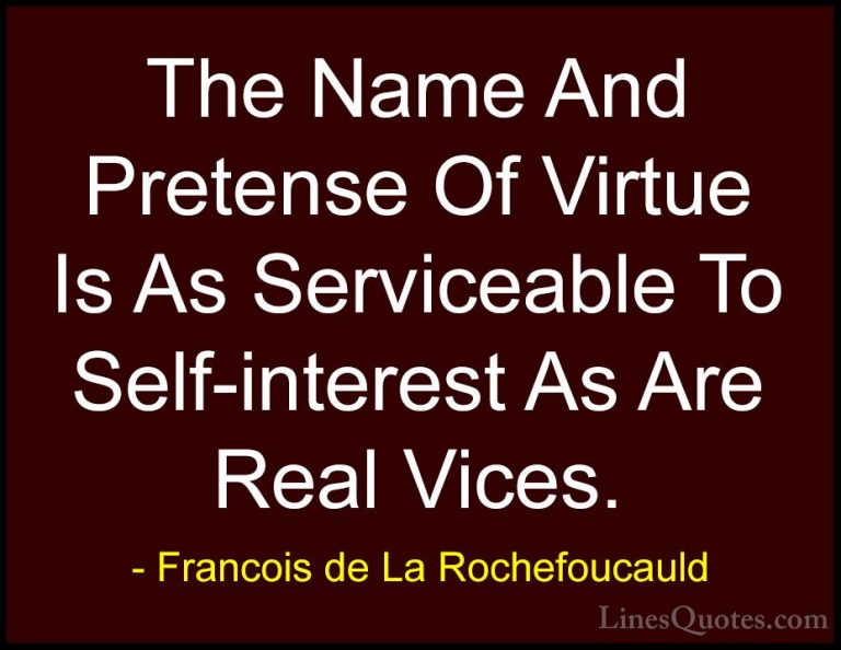 Francois de La Rochefoucauld Quotes (87) - The Name And Pretense ... - QuotesThe Name And Pretense Of Virtue Is As Serviceable To Self-interest As Are Real Vices.