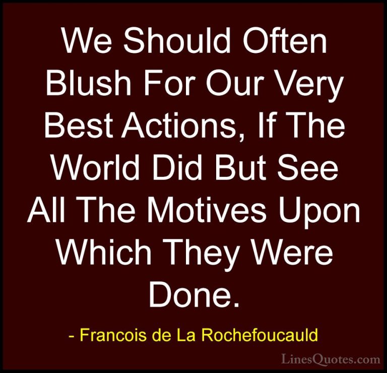 Francois de La Rochefoucauld Quotes (91) - We Should Often Blush ... - QuotesWe Should Often Blush For Our Very Best Actions, If The World Did But See All The Motives Upon Which They Were Done.