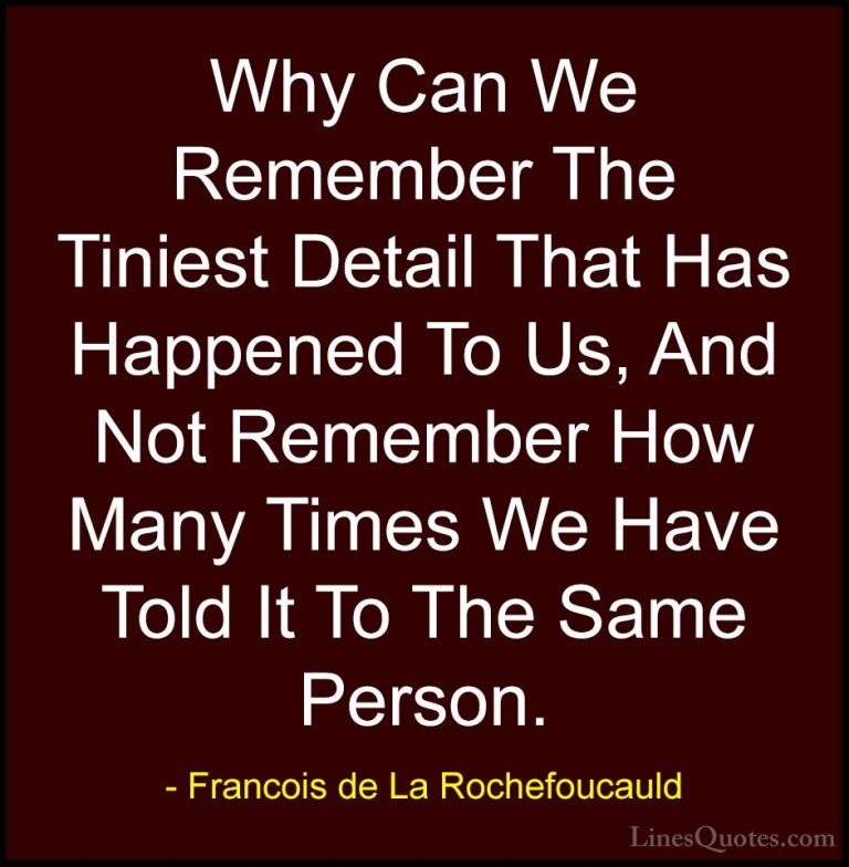 Francois de La Rochefoucauld Quotes (93) - Why Can We Remember Th... - QuotesWhy Can We Remember The Tiniest Detail That Has Happened To Us, And Not Remember How Many Times We Have Told It To The Same Person.