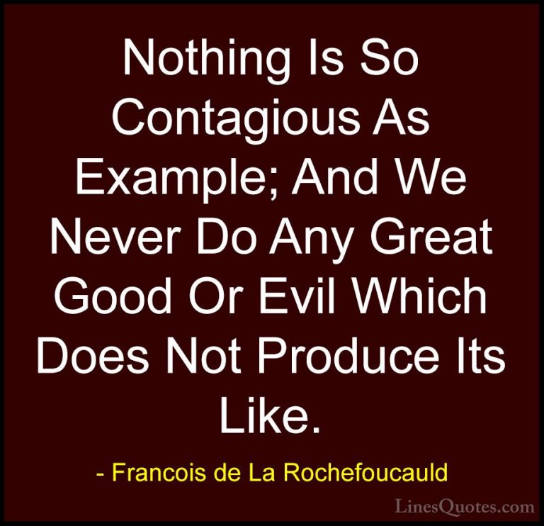 Francois de La Rochefoucauld Quotes (94) - Nothing Is So Contagio... - QuotesNothing Is So Contagious As Example; And We Never Do Any Great Good Or Evil Which Does Not Produce Its Like.