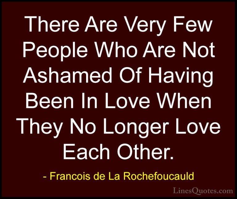 Francois de La Rochefoucauld Quotes (97) - There Are Very Few Peo... - QuotesThere Are Very Few People Who Are Not Ashamed Of Having Been In Love When They No Longer Love Each Other.