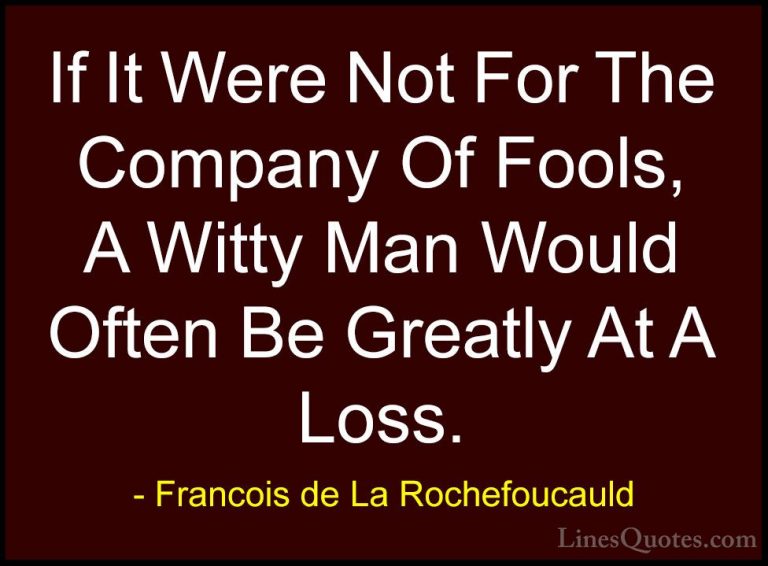 Francois de La Rochefoucauld Quotes (99) - If It Were Not For The... - QuotesIf It Were Not For The Company Of Fools, A Witty Man Would Often Be Greatly At A Loss.