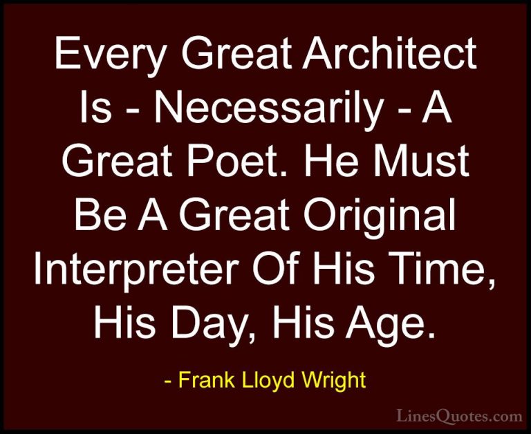 Frank Lloyd Wright Quotes (1) - Every Great Architect Is - Necess... - QuotesEvery Great Architect Is - Necessarily - A Great Poet. He Must Be A Great Original Interpreter Of His Time, His Day, His Age.