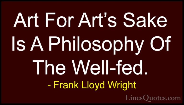 Frank Lloyd Wright Quotes (11) - Art For Art's Sake Is A Philosop... - QuotesArt For Art's Sake Is A Philosophy Of The Well-fed.
