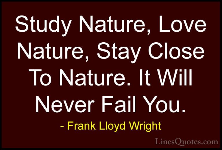 Frank Lloyd Wright Quotes (14) - Study Nature, Love Nature, Stay ... - QuotesStudy Nature, Love Nature, Stay Close To Nature. It Will Never Fail You.