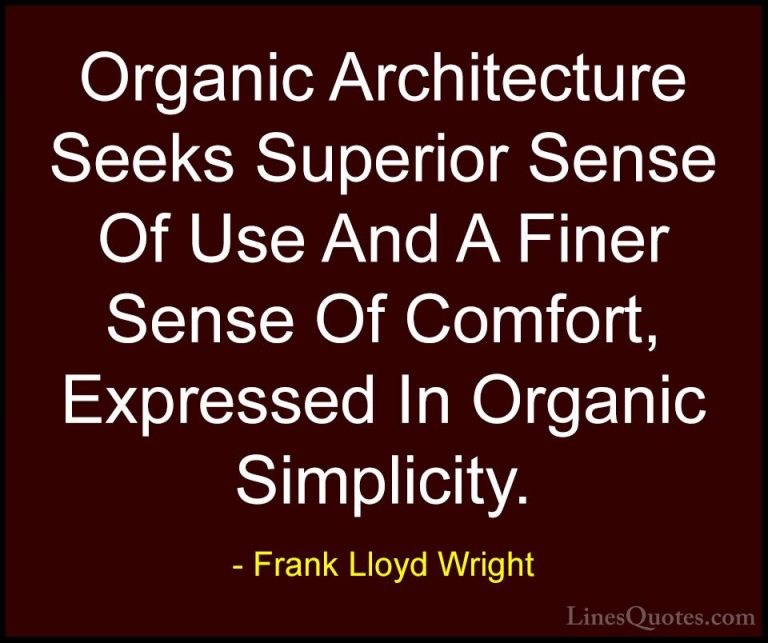 Frank Lloyd Wright Quotes (15) - Organic Architecture Seeks Super... - QuotesOrganic Architecture Seeks Superior Sense Of Use And A Finer Sense Of Comfort, Expressed In Organic Simplicity.