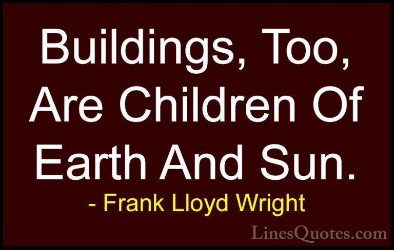 Frank Lloyd Wright Quotes (16) - Buildings, Too, Are Children Of ... - QuotesBuildings, Too, Are Children Of Earth And Sun.