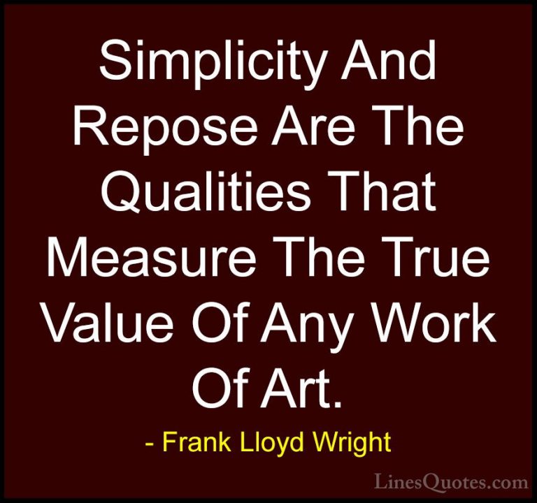 Frank Lloyd Wright Quotes (18) - Simplicity And Repose Are The Qu... - QuotesSimplicity And Repose Are The Qualities That Measure The True Value Of Any Work Of Art.