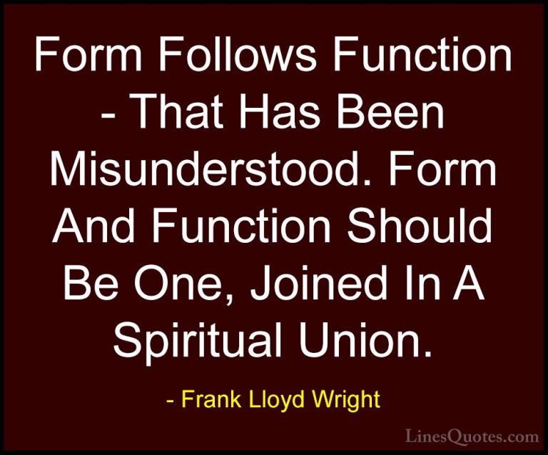 Frank Lloyd Wright Quotes (19) - Form Follows Function - That Has... - QuotesForm Follows Function - That Has Been Misunderstood. Form And Function Should Be One, Joined In A Spiritual Union.