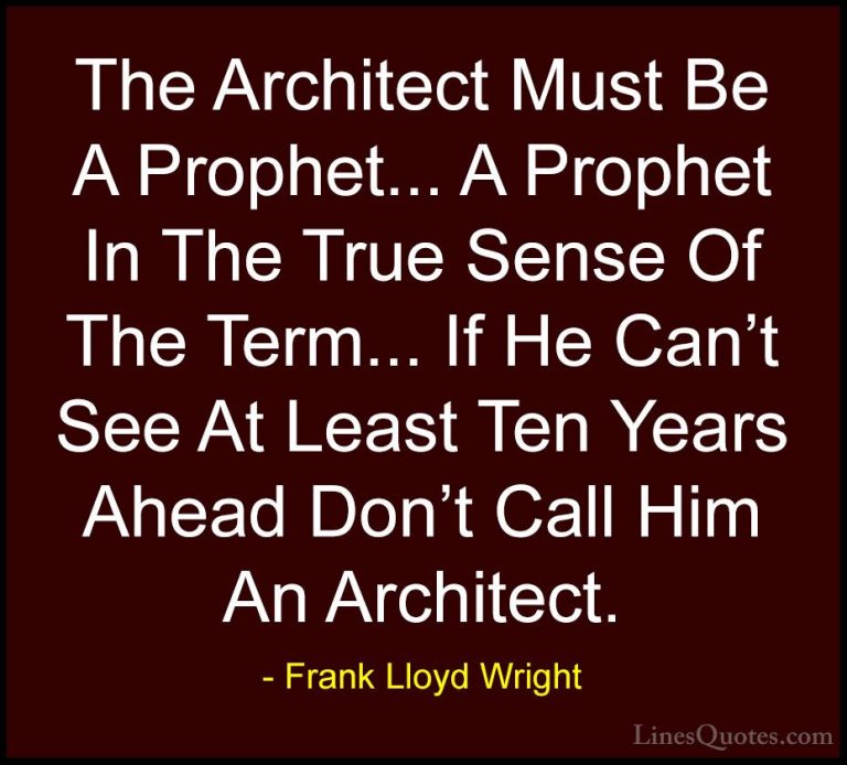 Frank Lloyd Wright Quotes (20) - The Architect Must Be A Prophet.... - QuotesThe Architect Must Be A Prophet... A Prophet In The True Sense Of The Term... If He Can't See At Least Ten Years Ahead Don't Call Him An Architect.