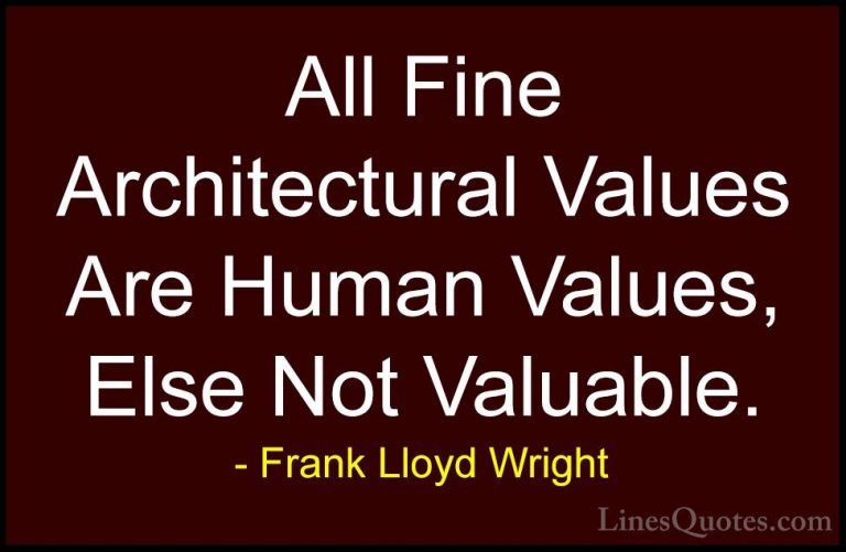 Frank Lloyd Wright Quotes (23) - All Fine Architectural Values Ar... - QuotesAll Fine Architectural Values Are Human Values, Else Not Valuable.