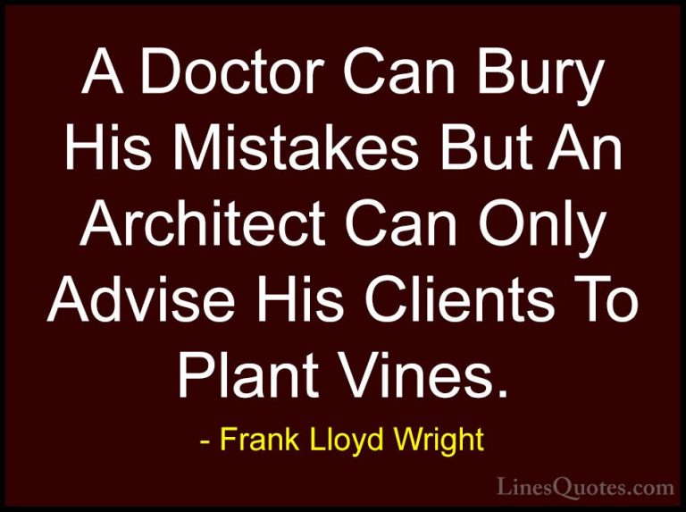 Frank Lloyd Wright Quotes (24) - A Doctor Can Bury His Mistakes B... - QuotesA Doctor Can Bury His Mistakes But An Architect Can Only Advise His Clients To Plant Vines.