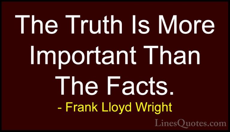 Frank Lloyd Wright Quotes (26) - The Truth Is More Important Than... - QuotesThe Truth Is More Important Than The Facts.