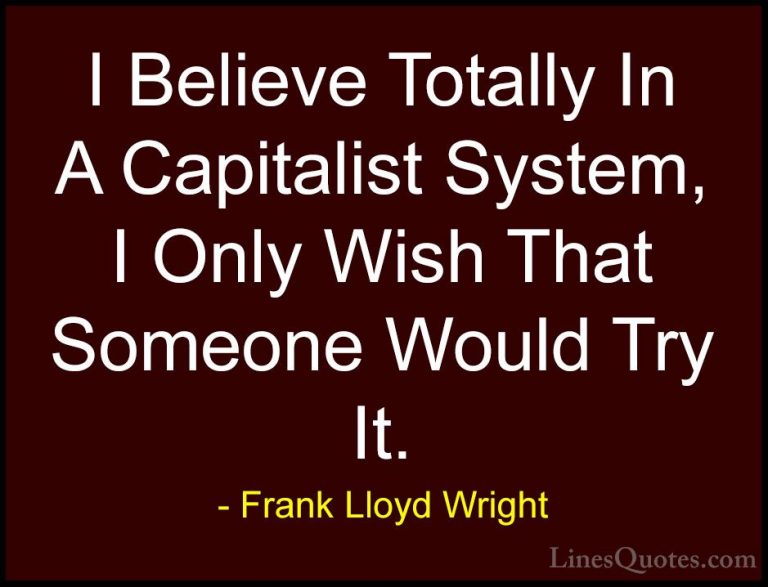 Frank Lloyd Wright Quotes (29) - I Believe Totally In A Capitalis... - QuotesI Believe Totally In A Capitalist System, I Only Wish That Someone Would Try It.