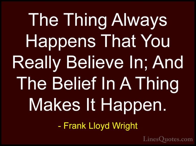 Frank Lloyd Wright Quotes (31) - The Thing Always Happens That Yo... - QuotesThe Thing Always Happens That You Really Believe In; And The Belief In A Thing Makes It Happen.