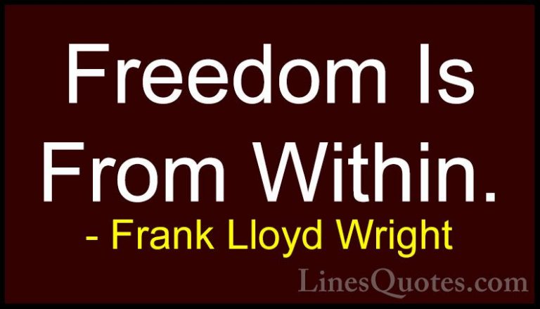 Frank Lloyd Wright Quotes (32) - Freedom Is From Within.... - QuotesFreedom Is From Within.
