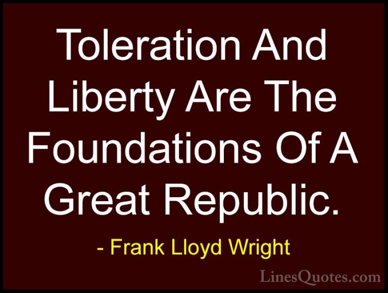 Frank Lloyd Wright Quotes (35) - Toleration And Liberty Are The F... - QuotesToleration And Liberty Are The Foundations Of A Great Republic.