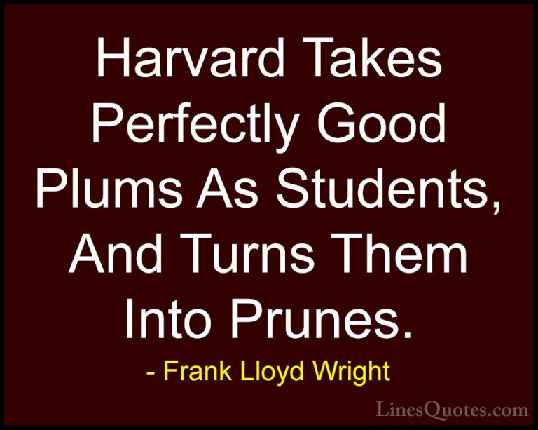 Frank Lloyd Wright Quotes (36) - Harvard Takes Perfectly Good Plu... - QuotesHarvard Takes Perfectly Good Plums As Students, And Turns Them Into Prunes.