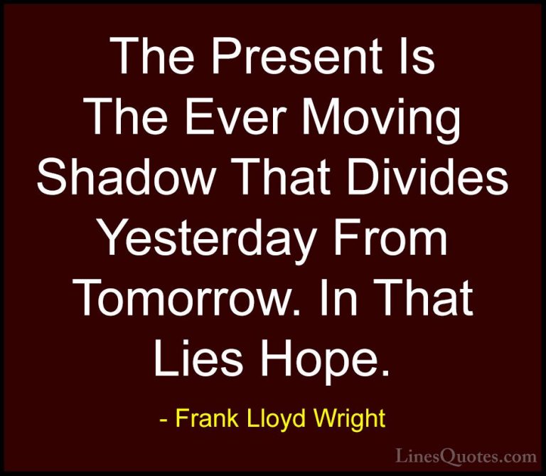 Frank Lloyd Wright Quotes (37) - The Present Is The Ever Moving S... - QuotesThe Present Is The Ever Moving Shadow That Divides Yesterday From Tomorrow. In That Lies Hope.