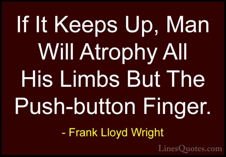 Frank Lloyd Wright Quotes (38) - If It Keeps Up, Man Will Atrophy... - QuotesIf It Keeps Up, Man Will Atrophy All His Limbs But The Push-button Finger.