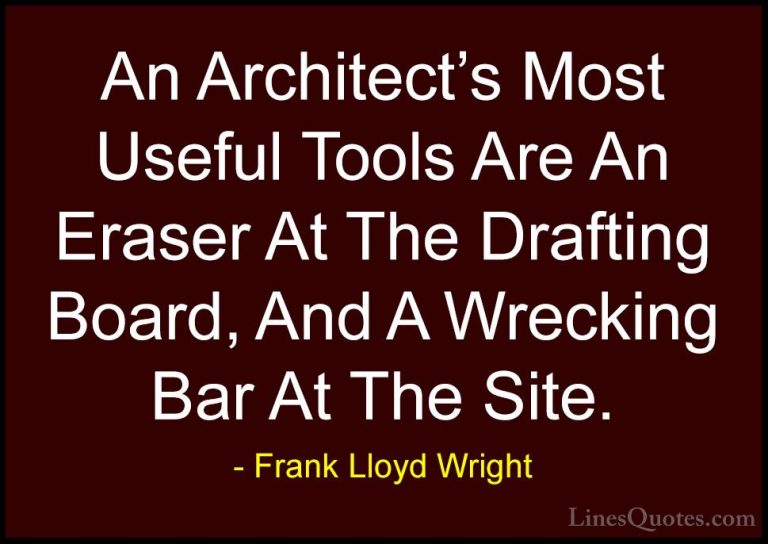 Frank Lloyd Wright Quotes (39) - An Architect's Most Useful Tools... - QuotesAn Architect's Most Useful Tools Are An Eraser At The Drafting Board, And A Wrecking Bar At The Site.