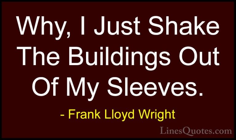 Frank Lloyd Wright Quotes (44) - Why, I Just Shake The Buildings ... - QuotesWhy, I Just Shake The Buildings Out Of My Sleeves.