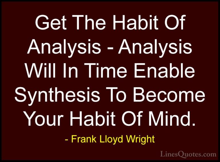 Frank Lloyd Wright Quotes (46) - Get The Habit Of Analysis - Anal... - QuotesGet The Habit Of Analysis - Analysis Will In Time Enable Synthesis To Become Your Habit Of Mind.