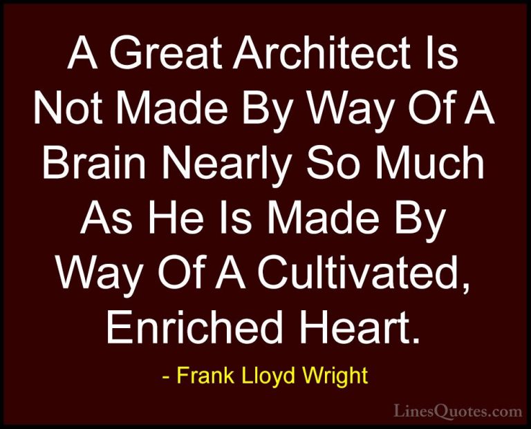 Frank Lloyd Wright Quotes (48) - A Great Architect Is Not Made By... - QuotesA Great Architect Is Not Made By Way Of A Brain Nearly So Much As He Is Made By Way Of A Cultivated, Enriched Heart.