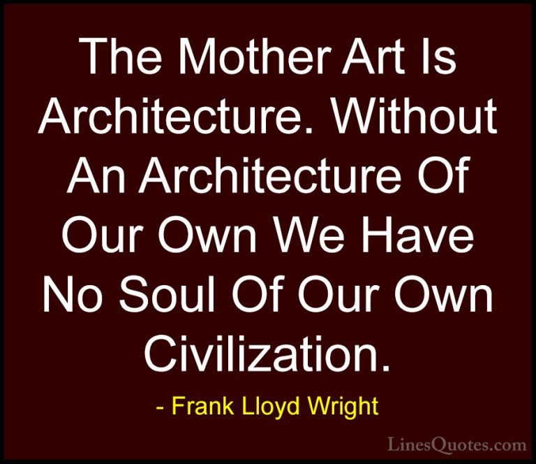 Frank Lloyd Wright Quotes (5) - The Mother Art Is Architecture. W... - QuotesThe Mother Art Is Architecture. Without An Architecture Of Our Own We Have No Soul Of Our Own Civilization.