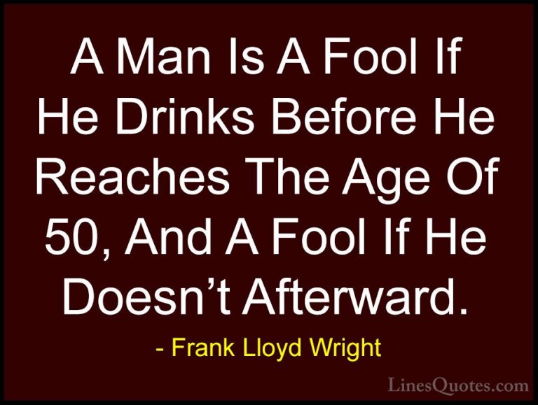 Frank Lloyd Wright Quotes (54) - A Man Is A Fool If He Drinks Bef... - QuotesA Man Is A Fool If He Drinks Before He Reaches The Age Of 50, And A Fool If He Doesn't Afterward.
