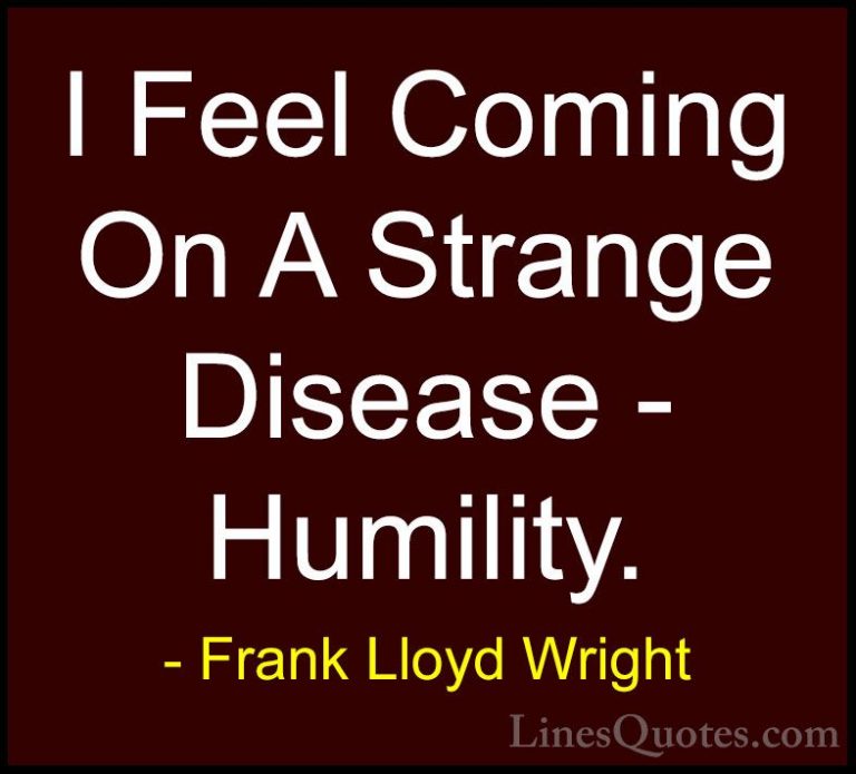 Frank Lloyd Wright Quotes (55) - I Feel Coming On A Strange Disea... - QuotesI Feel Coming On A Strange Disease - Humility.