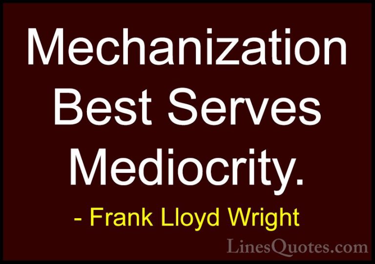 Frank Lloyd Wright Quotes (6) - Mechanization Best Serves Mediocr... - QuotesMechanization Best Serves Mediocrity.